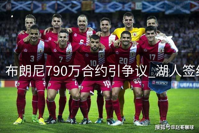 布朗尼790万合约引争议 湖人签约是否明智？