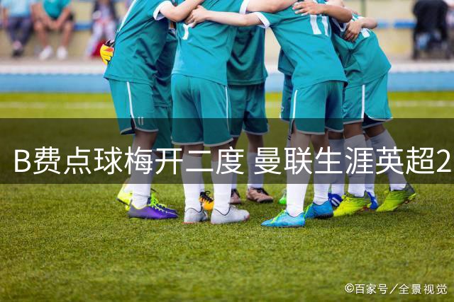 B费点球梅开二度 曼联生涯英超27次点射破门